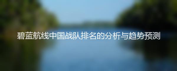碧蓝航线中国战队排名的分析与趋势预测