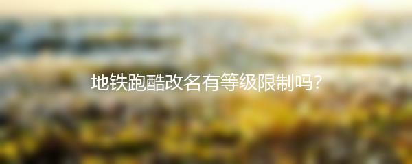 地铁跑酷改名有等级限制吗？