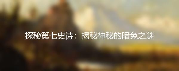 探秘第七史诗：揭秘神秘的暗兔之谜