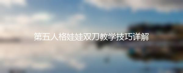 第五人格娃娃双刀教学技巧详解