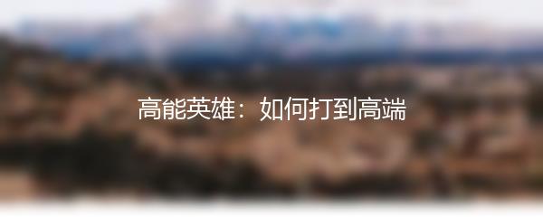 高能英雄：如何打到高端