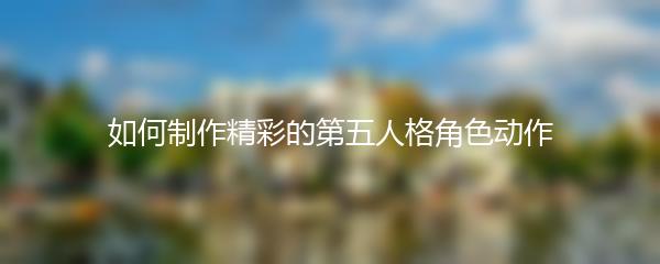 如何制作精彩的第五人格角色动作