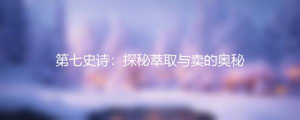 第七史诗：探秘萃取与卖的奥秘