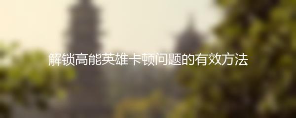 解锁高能英雄卡顿问题的有效方法