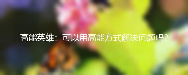高能英雄：可以用高能方式解决问题吗？