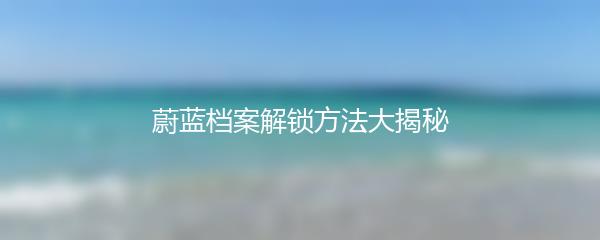 蔚蓝档案解锁方法大揭秘
