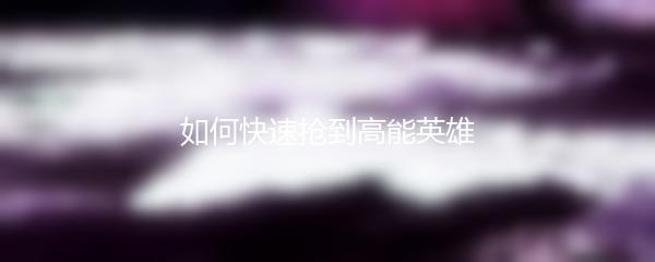 如何快速抢到高能英雄
