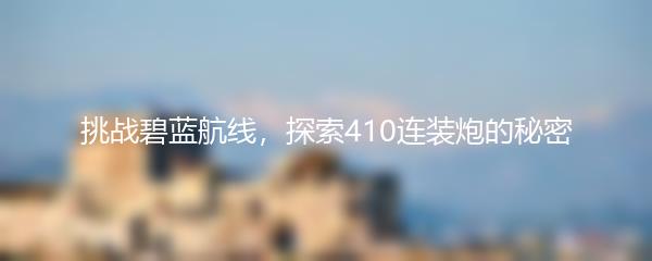 挑战碧蓝航线，探索410连装炮的秘密