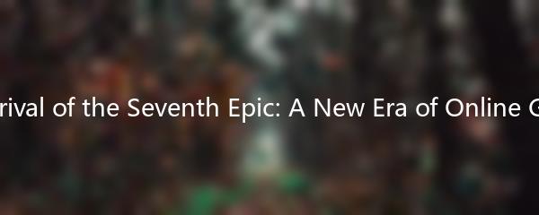 The Arrival of the Seventh Epic: A New Era of Online Gaming