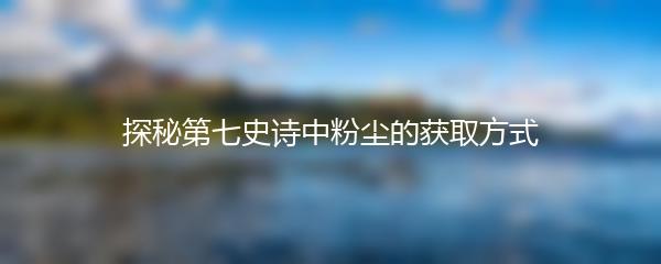 探秘第七史诗中粉尘的获取方式
