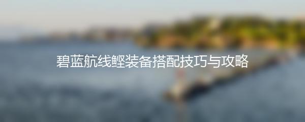 碧蓝航线鲣装备搭配技巧与攻略