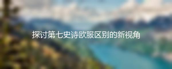 探讨第七史诗欧服区别的新视角