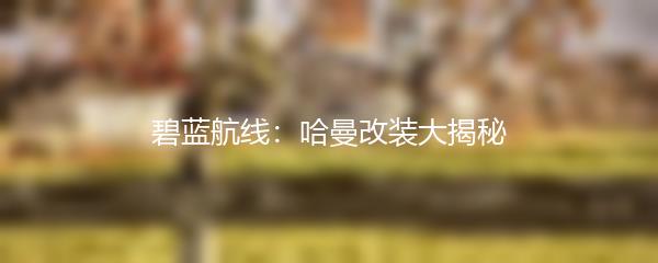碧蓝航线：哈曼改装大揭秘