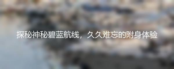 探秘神秘碧蓝航线，久久难忘的附身体验