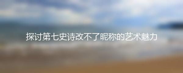探讨第七史诗改不了昵称的艺术魅力