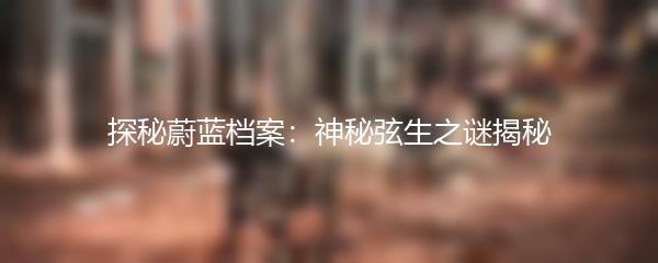 探秘蔚蓝档案：神秘弦生之谜揭秘