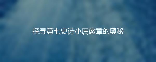 探寻第七史诗小属徽章的奥秘