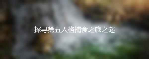 探寻第五人格捕食之旅之谜