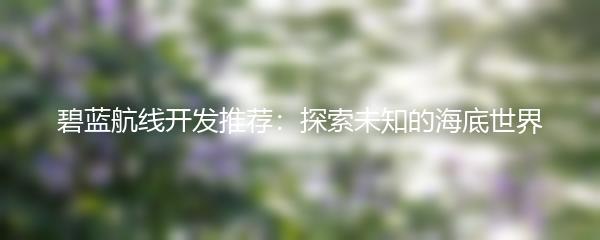 碧蓝航线开发推荐：探索未知的海底世界