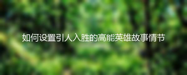如何设置引人入胜的高能英雄故事情节