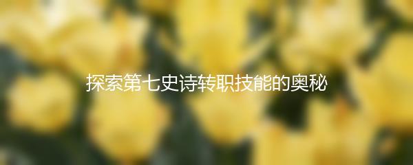 探索第七史诗转职技能的奥秘