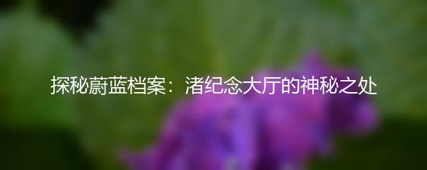 探秘蔚蓝档案：渚纪念大厅的神秘之处