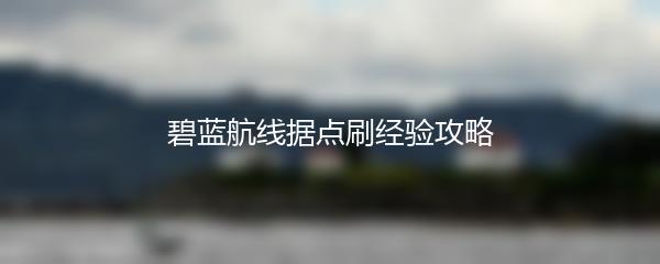 碧蓝航线据点刷经验攻略