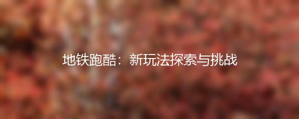 地铁跑酷：新玩法探索与挑战