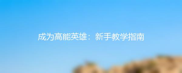 成为高能英雄：新手教学指南