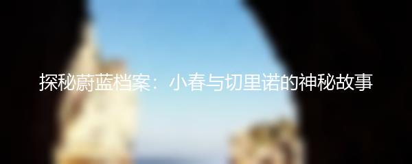 探秘蔚蓝档案：小春与切里诺的神秘故事