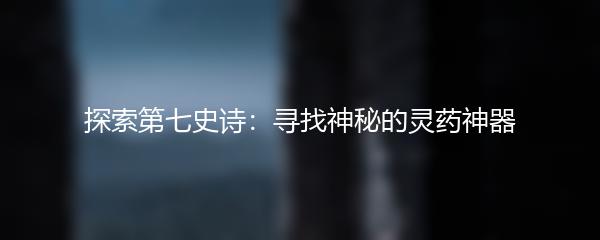 探索第七史诗：寻找神秘的灵药神器