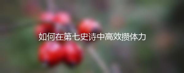 如何在第七史诗中高效攒体力