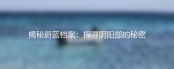 揭秘蔚蓝档案：探寻阴阳部的秘密