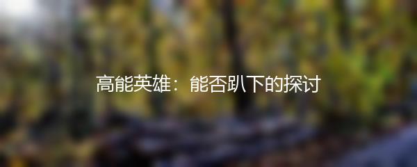 高能英雄：能否趴下的探讨