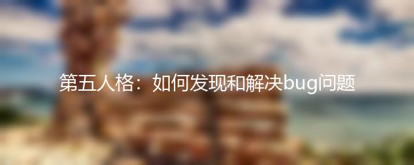 第五人格：如何发现和解决bug问题