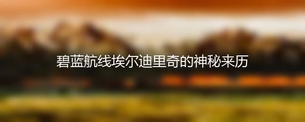 碧蓝航线埃尔迪里奇的神秘来历