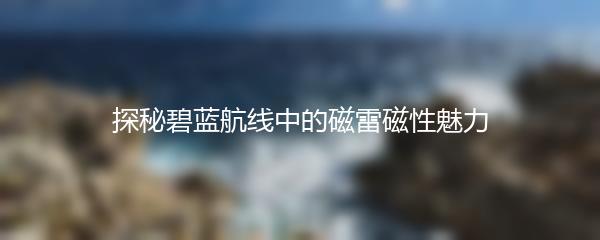 探秘碧蓝航线中的磁雷磁性魅力