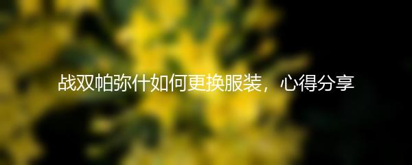 战双帕弥什如何更换服装，心得分享