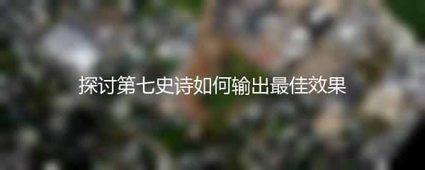 探讨第七史诗如何输出最佳效果