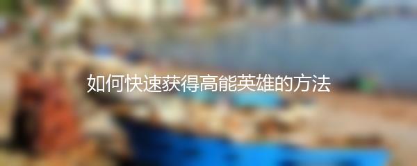 如何快速获得高能英雄的方法