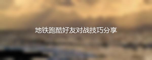 地铁跑酷好友对战技巧分享