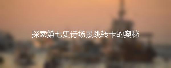 探索第七史诗场景跳转卡的奥秘