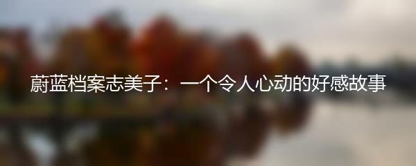 蔚蓝档案志美子：一个令人心动的好感故事