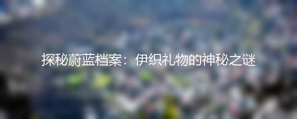 探秘蔚蓝档案：伊织礼物的神秘之谜