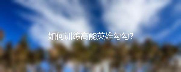如何训练高能英雄勾勾？