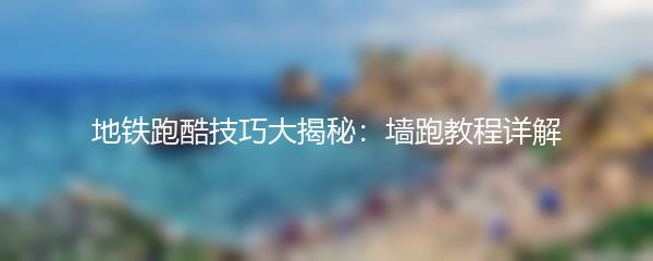 地铁跑酷技巧大揭秘：墙跑教程详解