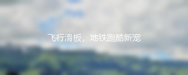 飞行滑板，地铁跑酷新宠