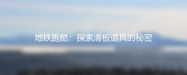 地铁跑酷：探索滑板道具的秘密