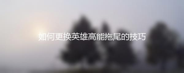 如何更换英雄高能拖尾的技巧