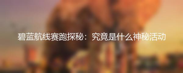碧蓝航线赛跑探秘：究竟是什么神秘活动